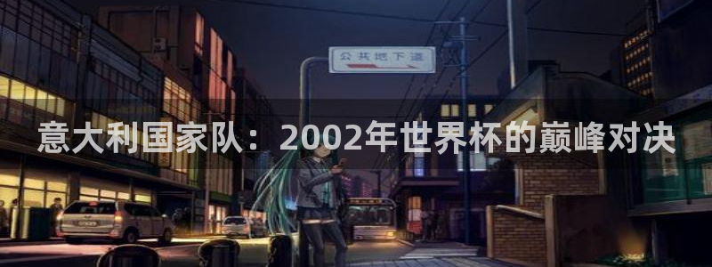 国际足联世界杯：意大利国家队：2002年世界杯的巅峰对决