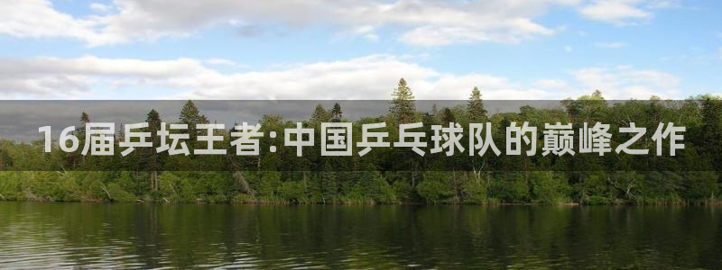 2026世界杯32强对阵图表：16届乒坛王者:中国乒乓球队的巅峰之作