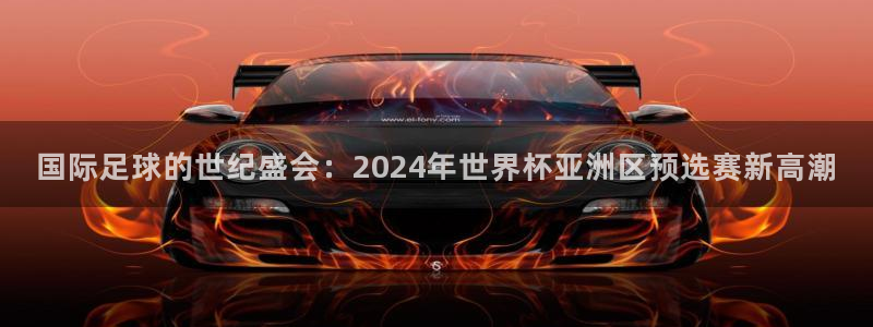 今天所有足球赛程表：国际足球的世纪盛会：2024年世界杯亚洲区预选赛新高潮
