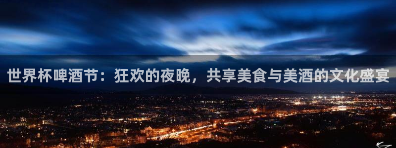 世界杯亚洲预选赛18强赛程：世界杯啤酒节：狂欢的夜晚，共享美食与美酒的文化盛宴